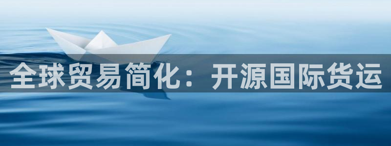 尊龙凯时人生就是搏官方网站：全球贸易简化：开源国际货运