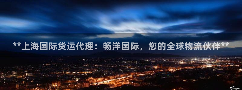 尊龙凯时论坛：**上海国际货运代理：畅洋国际，您的全球物