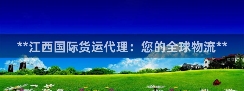 尊龙凯时下载官方正版：**江西国际货运代理：您的全球物流