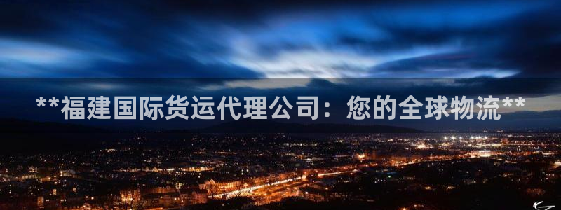 尊龙l1500：**福建国际货运代理公司：您的全球物流*