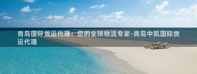 尊龙凯时是大平台吗：青岛国际货运代理：您的全球物流专家-