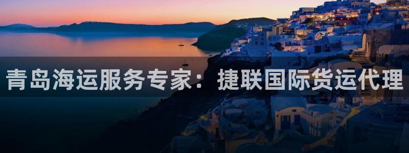 尊龙凯时平台还是万搏好：青岛海运服务专家：捷联国际货运代