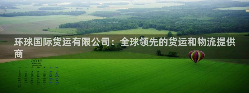 尊龙人生就是博ag：环球国际货运有限公司：全球领先的货运