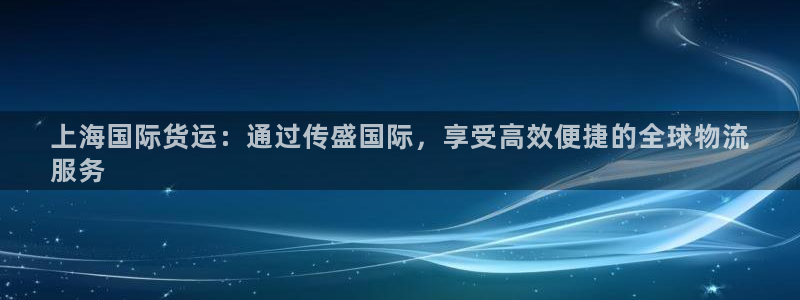 ag尊龙怎么样：上海国际货运：通过传盛国际，享受高效便捷