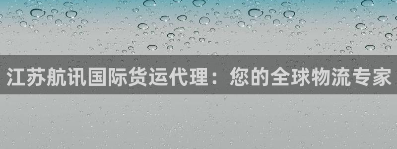 尊龙凯时处理未到账：江苏航讯国际货运代理：您的全球物流专