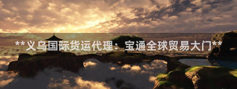 尊龙凯时-人生就是博中国官网首页：**义乌国际货运代理：