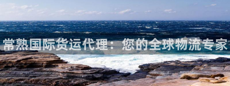 尊龙Ag：常熟国际货运代理：您的全球物流专家