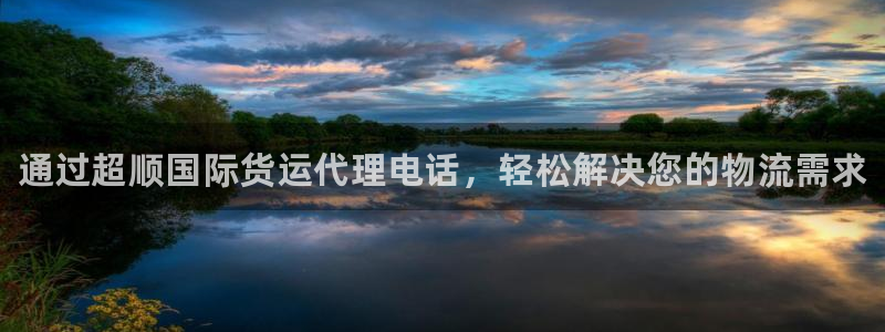 尊龙凯时福米推荐人：通过超顺国际货运代理电话，轻松解决您