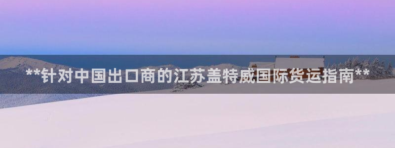 尊龙凯时存款不上分：**针对中国出口商的江苏盖特威国际货