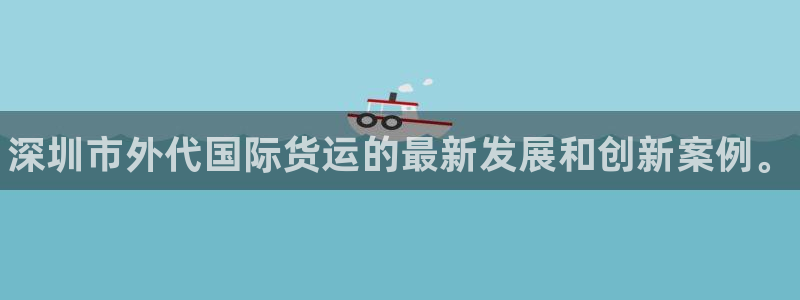 尊龙凯时-人生就是博中国官网：深圳市外代国际货运的最新发